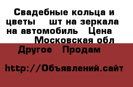 Свадебные кольца и цветы (2 шт на зеркала) на автомобиль › Цена ­ 2 000 - Московская обл. Другое » Продам   